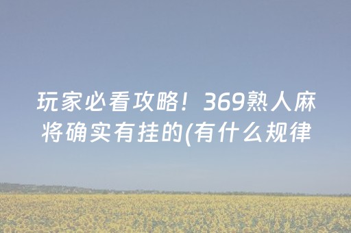 玩家必看攻略！369熟人麻将确实有挂的(有什么规律吗)