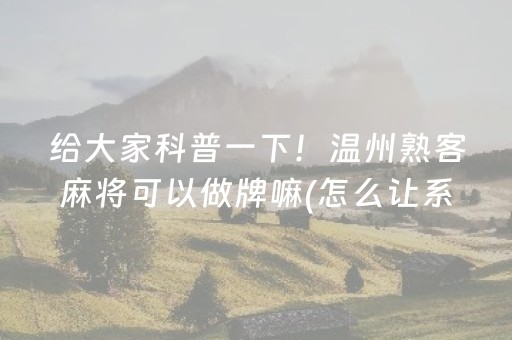 给大家科普一下！温州熟客麻将可以做牌嘛(怎么让系统给自己好牌)