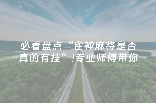 必看盘点“雀神麻将是否真的有挂”!专业师傅带你一起了解（详细教程）-抖音