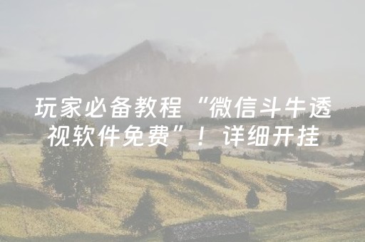 玩家必备教程“微信斗牛透视软件免费”！详细开挂教程（确实真的有挂)-抖音