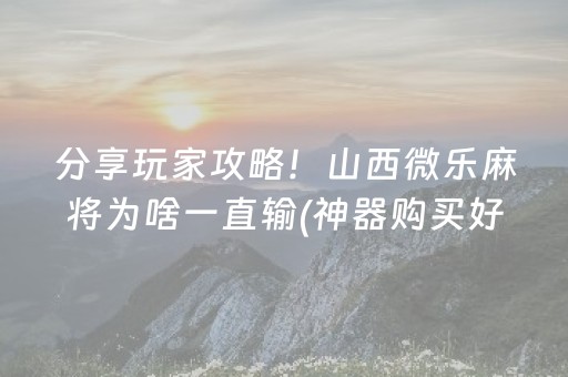 分享玩家攻略！山西微乐麻将为啥一直输(神器购买好牌规律)