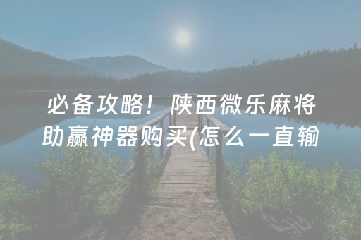 必备攻略！陕西微乐麻将助赢神器购买(怎么一直输)