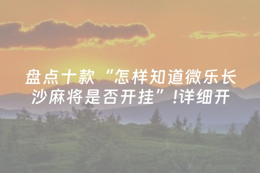 盘点十款“怎样知道微乐长沙麻将是否开挂”!详细开挂教程-抖音