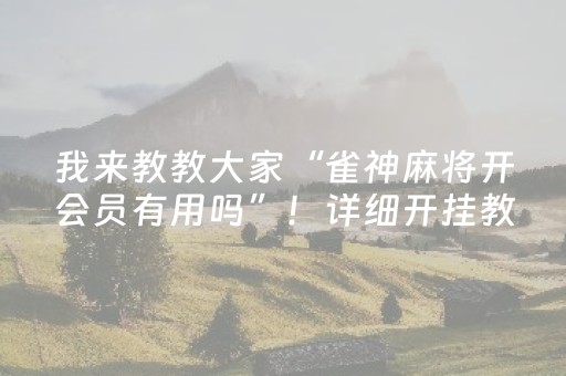 我来教教大家“雀神麻将开会员有用吗”！详细开挂教程（确实真的有挂)-抖音