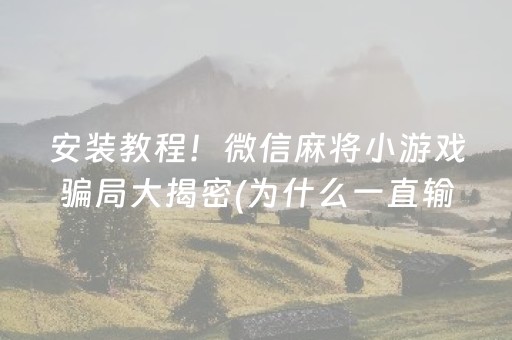 安装教程！微信麻将小游戏骗局大揭密(为什么一直输)