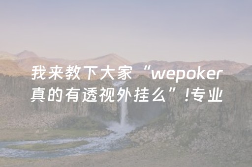 我来教下大家“wepoker真的有透视外挂么”!专业师傅带你一起了解（详细教程）-抖音