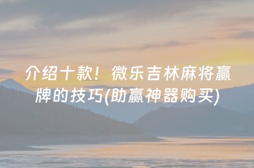 介绍十款！微乐吉林麻将赢牌的技巧(助赢神器购买)