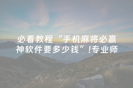 必看教程“手机麻将必赢神软件要多少钱”!专业师傅带你一起了解（详细教程）-抖音