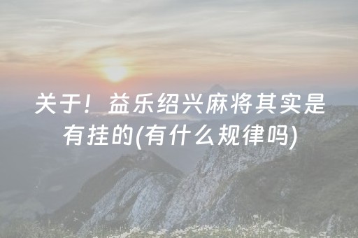 关于！益乐绍兴麻将其实是有挂的(有什么规律吗)