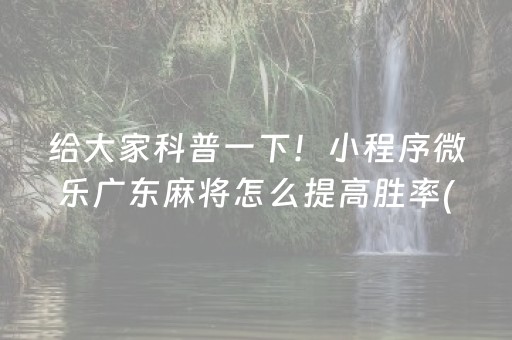 给大家科普一下！小程序微乐广东麻将怎么提高胜率(如何让系统发好牌)