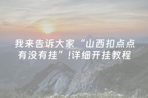 我来告诉大家“山西扣点点有没有挂”!详细开挂教程-抖音