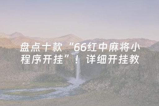 盘点十款“66红中麻将小程序开挂”！详细开挂教程（确实真的有挂)-抖音