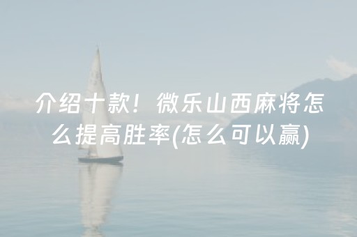 介绍十款！微乐山西麻将怎么提高胜率(怎么可以赢)