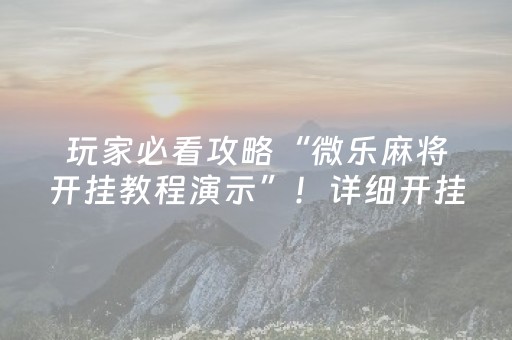 玩家必看攻略“微乐麻将开挂教程演示”！详细开挂教程（确实真的有挂)-抖音