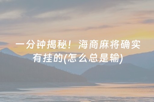 一分钟揭秘！海商麻将确实有挂的(怎么总是输)