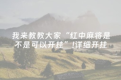 我来教教大家“红中麻将是不是可以开挂”!详细开挂教程-抖音