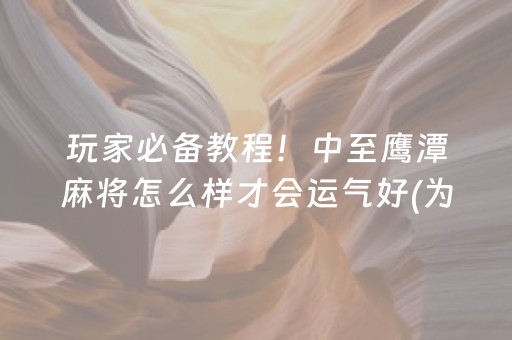 玩家必备教程！中至鹰潭麻将怎么样才会运气好(为什么老是输呢)