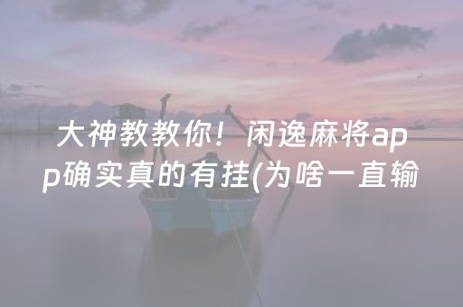 大神教教你！闲逸麻将app确实真的有挂(为啥一直输)