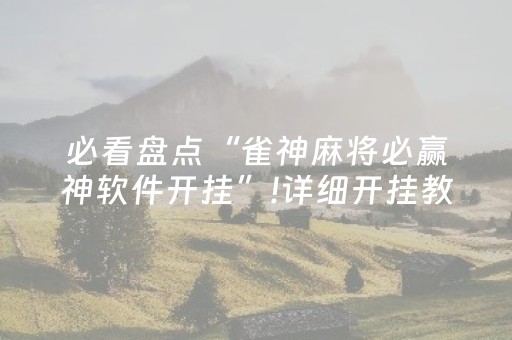 必看盘点“雀神麻将必赢神软件开挂”!详细开挂教程-抖音