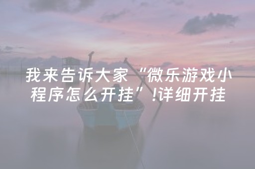 我来告诉大家“微乐游戏小程序怎么开挂”!详细开挂教程-抖音