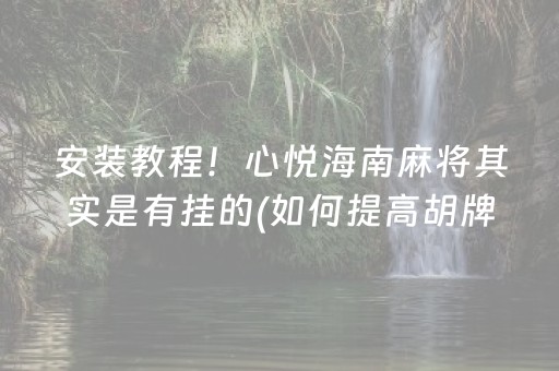 安装教程！心悦海南麻将其实是有挂的(如何提高胡牌率)