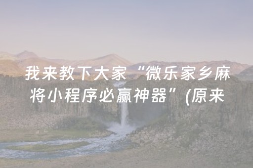 我来教下大家“微乐家乡麻将小程序必赢神器”(原来真的有挂)-抖音