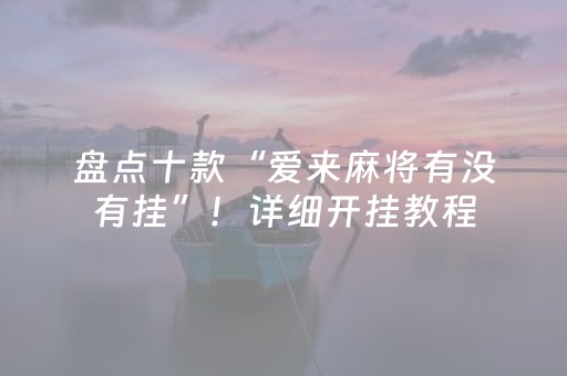 盘点十款“爱来麻将有没有挂”！详细开挂教程（确实真的有挂)-抖音