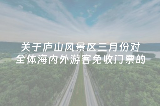 关于庐山风景区三月份对全体海内外游客免收门票的公告