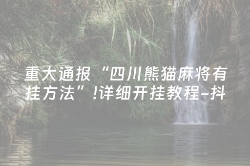 重大通报“四川熊猫麻将有挂方法”!详细开挂教程-抖音