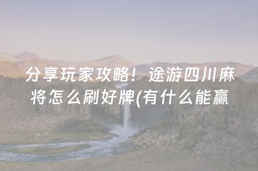 分享玩家攻略！途游四川麻将怎么刷好牌(有什么能赢的方法)