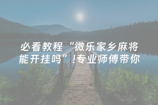 必看教程“微乐家乡麻将能开挂吗”!专业师傅带你一起了解（详细教程）-抖音