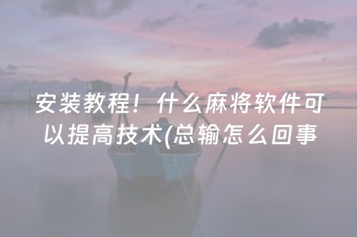 安装教程！什么麻将软件可以提高技术(总输怎么回事)