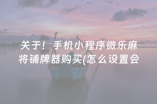 关于！手机小程序微乐麻将铺牌器购买(怎么设置会赢)