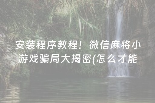 安装程序教程！微信麻将小游戏骗局大揭密(怎么才能赢得多)