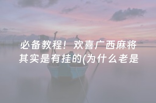 必备教程！欢喜广西麻将其实是有挂的(为什么老是输呢)