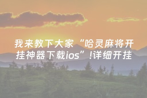 我来教下大家“哈灵麻将开挂神器下载ios”!详细开挂教程-抖音