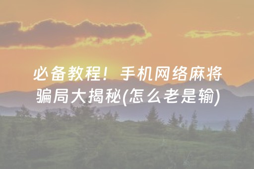 必备教程！手机网络麻将骗局大揭秘(怎么老是输)