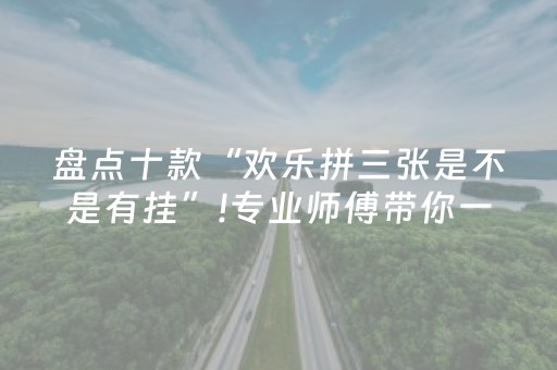 盘点十款“欢乐拼三张是不是有挂”!专业师傅带你一起了解（详细教程）-抖音