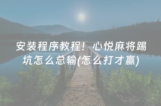 安装程序教程！心悦麻将踢坑怎么总输(怎么打才赢)