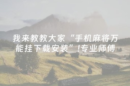 我来教教大家“手机麻将万能挂下载安装”!专业师傅带你一起了解（详细教程）-抖音