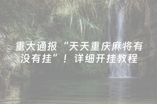 重大通报“天天重庆麻将有没有挂”！详细开挂教程（确实真的有挂)-抖音