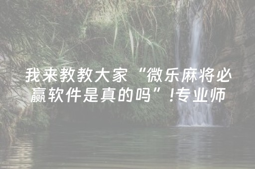 我来教教大家“微乐麻将必赢软件是真的吗”!专业师傅带你一起了解（详细教程）-抖音