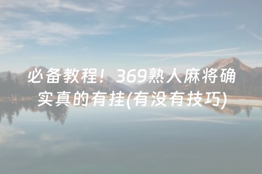 必备教程！369熟人麻将确实真的有挂(有没有技巧)