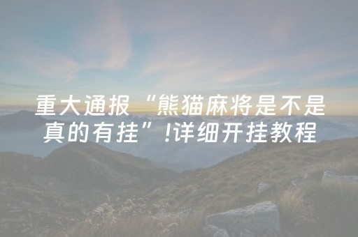 重大通报“熊猫麻将是不是真的有挂”!详细开挂教程-抖音