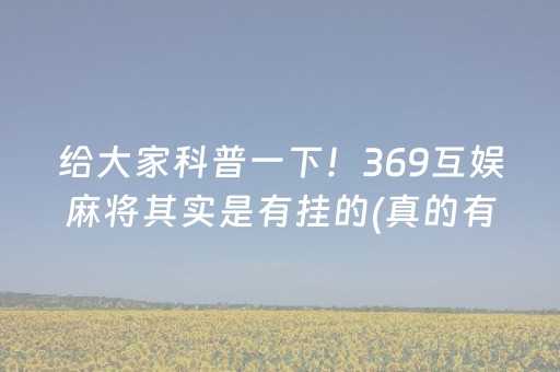 给大家科普一下！369互娱麻将其实是有挂的(真的有挂)