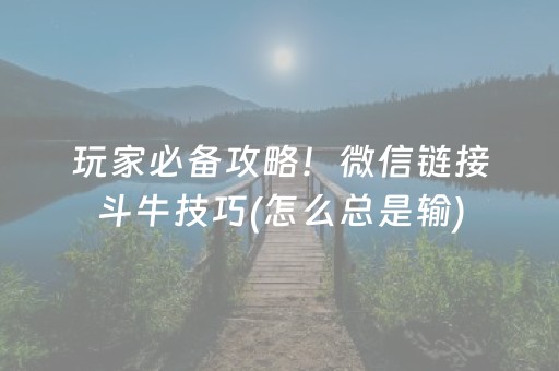 玩家必备攻略！微信链接斗牛技巧(怎么总是输)