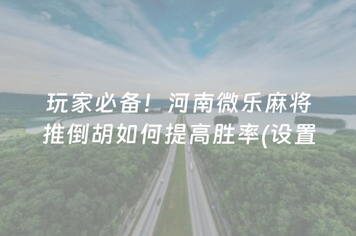 玩家必备！河南微乐麻将推倒胡如何提高胜率(设置提高好牌几率)