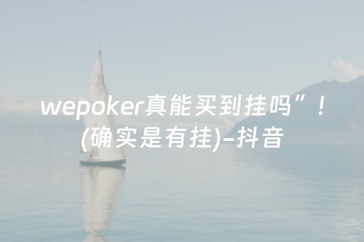 wepoker真能买到挂吗”!(确实是有挂)-抖音