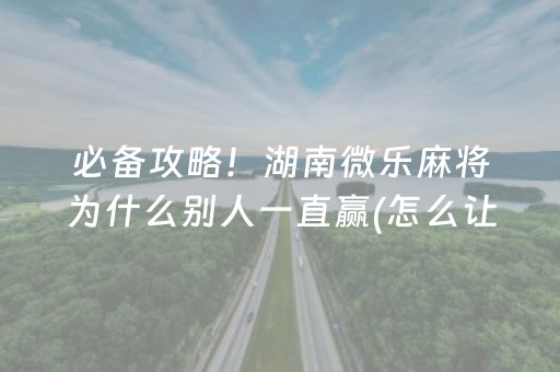 必备攻略！湖南微乐麻将为什么别人一直赢(怎么让牌变好)