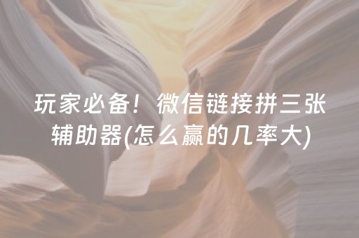 玩家必备！微信链接拼三张辅助器(怎么赢的几率大)